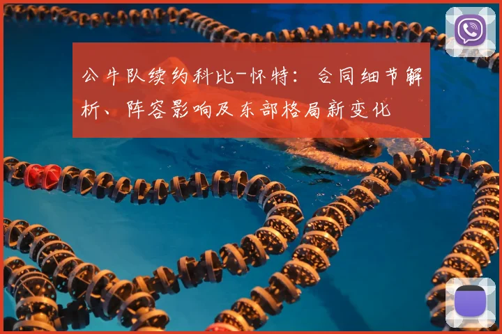 公牛队续约科比-怀特:合同细节解析、阵容影响及东部格局新变化