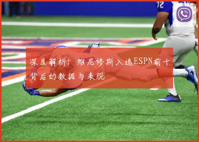 深度解析：维尼修斯入选ESPN前十背后的数据与表现