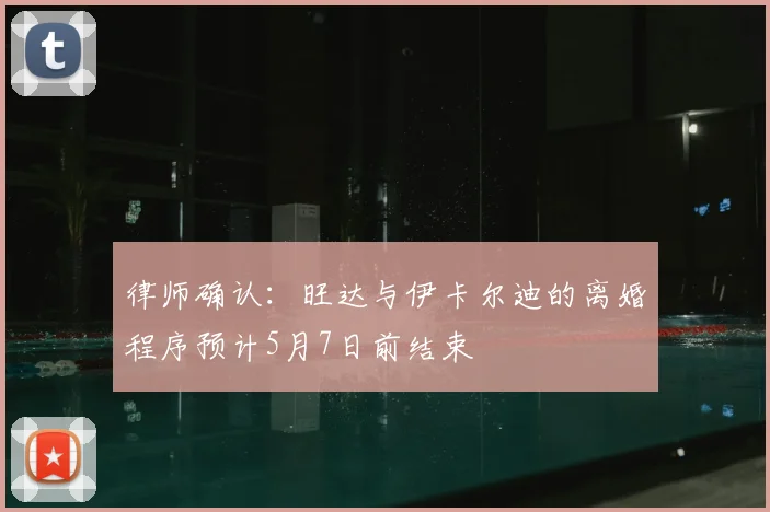 律师确认：旺达与伊卡尔迪的离婚程序预计5月7日前结束