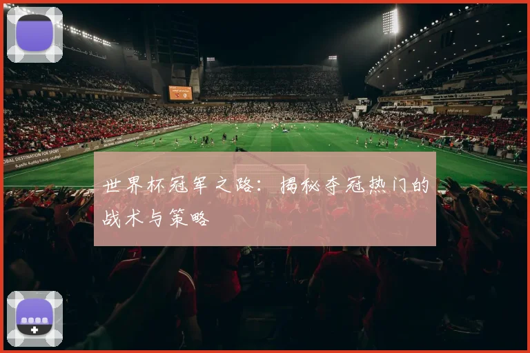世界杯冠军之路：揭秘夺冠热门的战术与策略