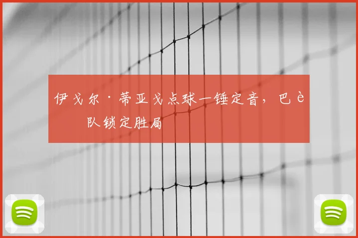 伊戈尔·蒂亚戈点球一锤定音，巴西队锁定胜局