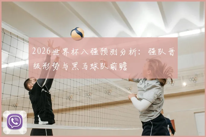 2026世界杯八强预测分析:强队晋级形势与黑马球队前瞻