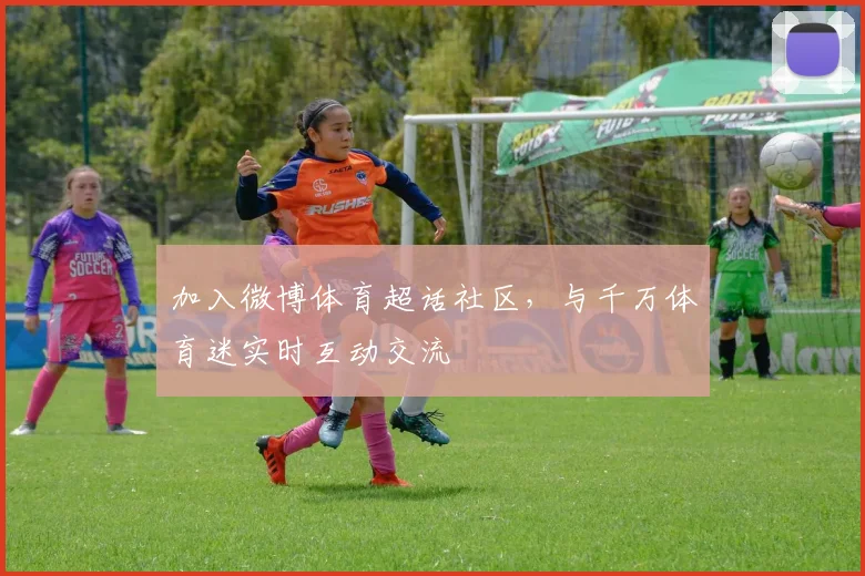 加入微博体育超话社区，与千万体育迷实时互动交流
