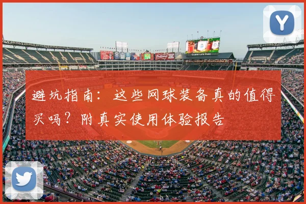 避坑指南：这些网球装备真的值得买吗？附真实使用体验报告