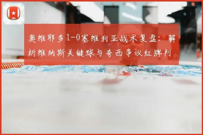 奥维耶多1-0塞维利亚战术复盘:解析维纳斯关键球与夸西争议红牌判罚细节
