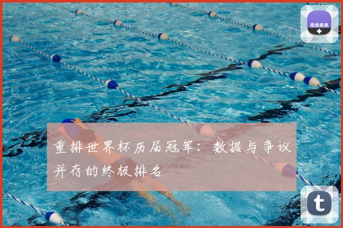 重排世界杯历届冠军：数据与争议并存的终极排名
