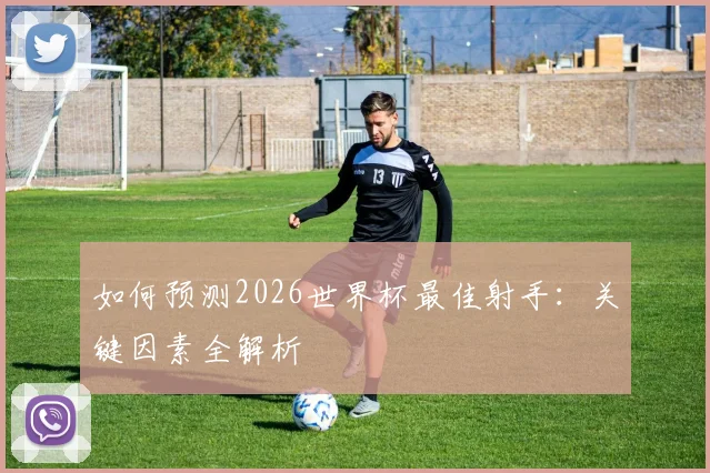 如何预测2026世界杯最佳射手：关键因素全解析