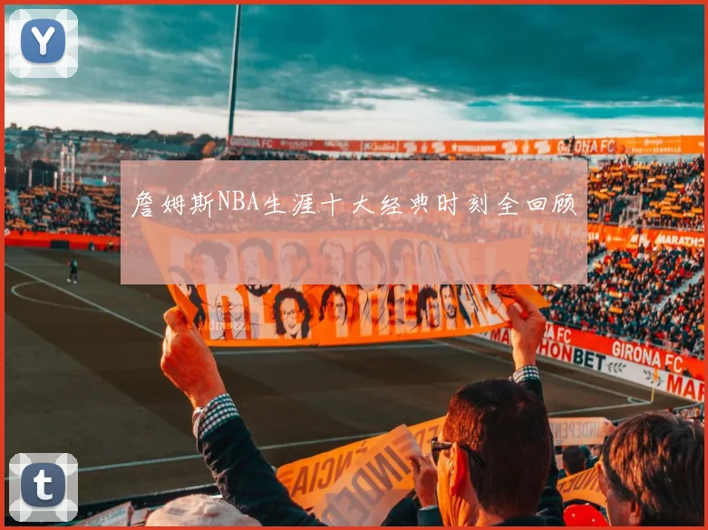 詹姆斯NBA生涯十大经典时刻全回顾
