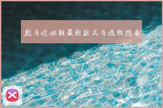 彪马运动鞋最新款式与选购指南